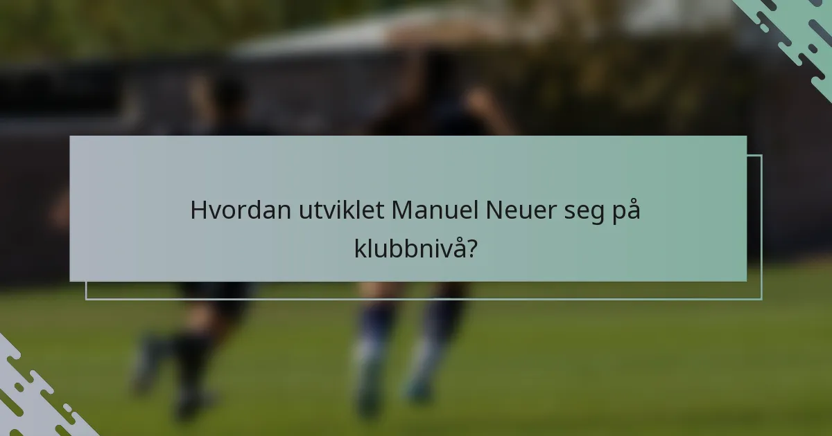 Hvordan utviklet Manuel Neuer seg på klubbnivå?
