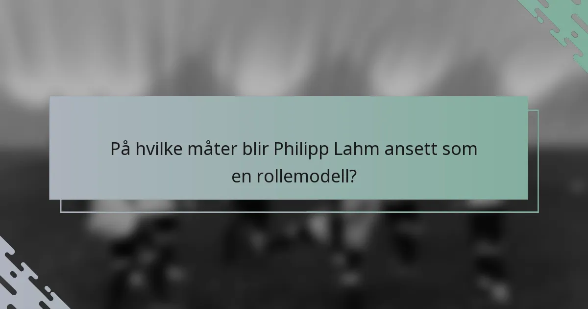 På hvilke måter blir Philipp Lahm ansett som en rollemodell?
